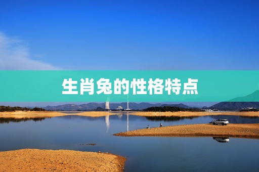 生肖兔和什么生肖最克(兔子与哪些生肖不和)
