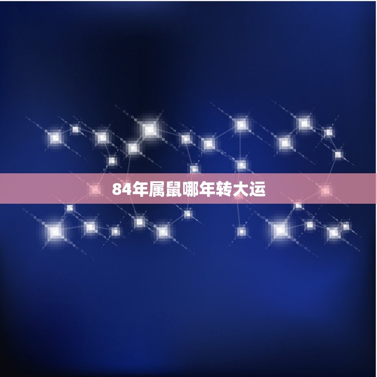 84年属鼠哪年转大运(大运转换时间及注意事项)