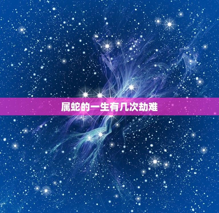 属蛇的一生有几次劫难(介绍蛇年出生的人命运如何)  第3张