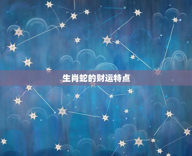 生肖蛇一生的财运运势(如何预测)