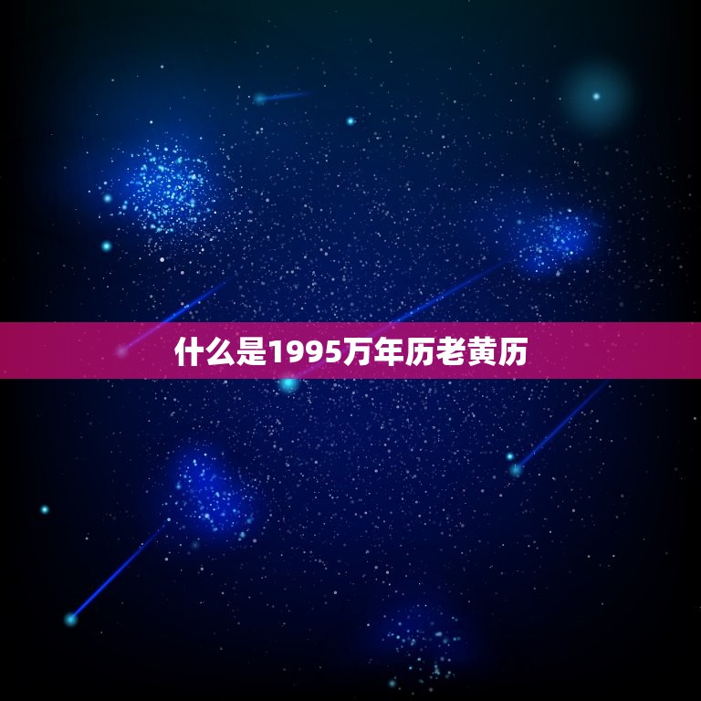 1995万年历老黄历(解读每日宜忌助你顺风顺水)