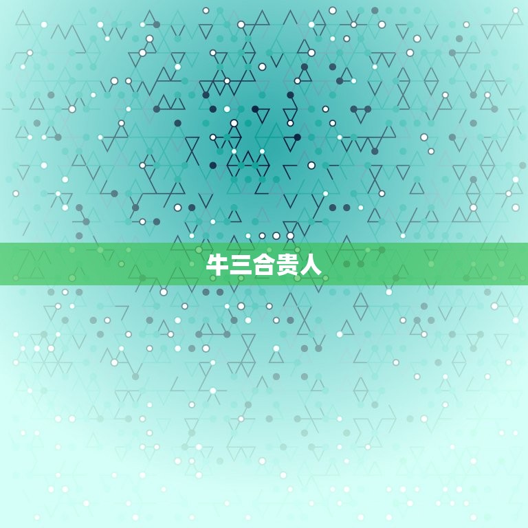牛三合贵人和6合贵人(如何提升贵人运势)