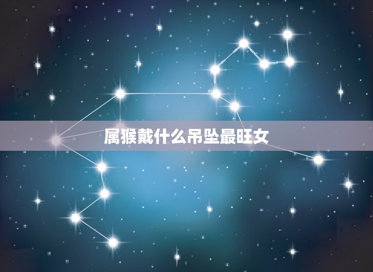属猴戴什么吊坠最旺女(如何选择最适合的吉祥物)  第3张