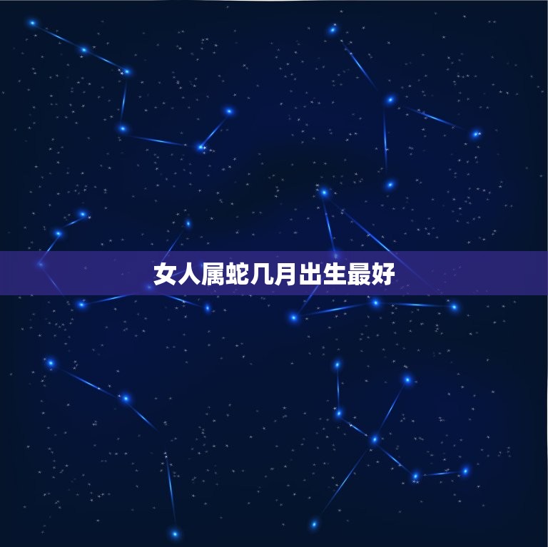 女人属蛇几月出生(介绍哪个月份最适合女蛇)  第3张