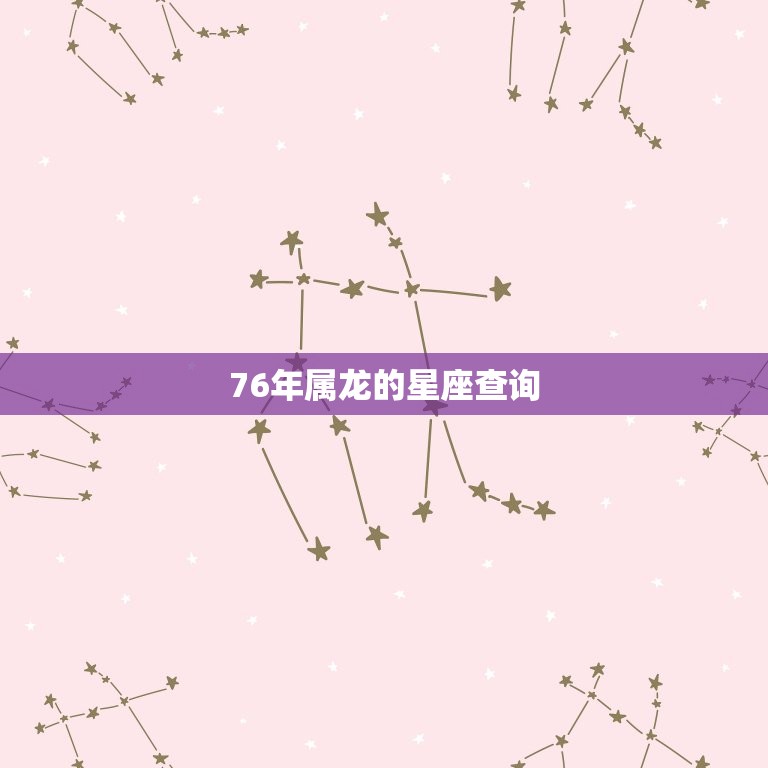 76年属龙的星座查询(你的星座是什么)