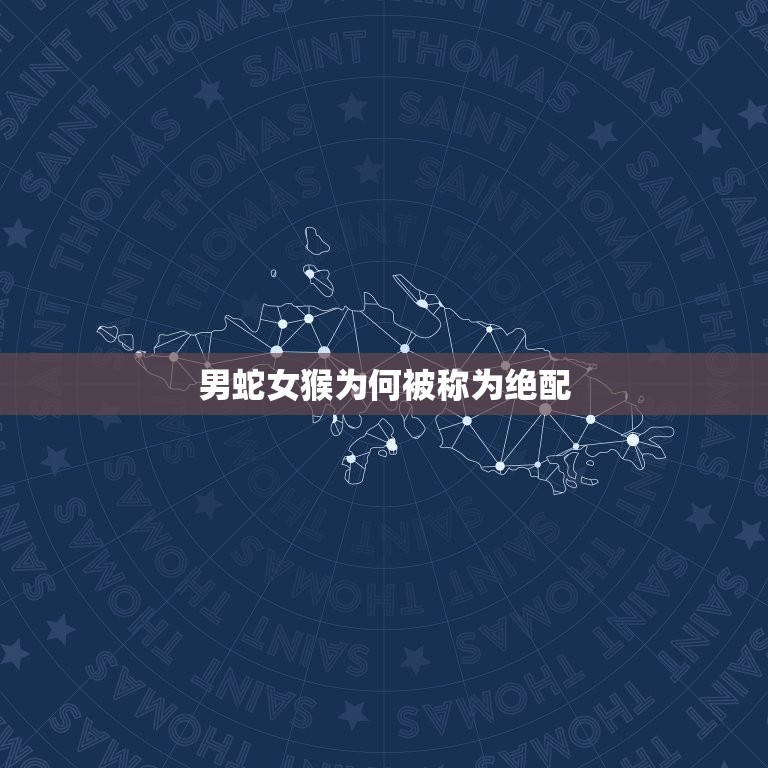 男蛇女猴为何说是绝配(探寻生肖配对之玄机)