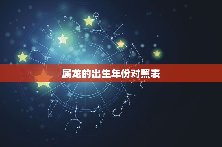 属龙的出生年份对照表(你是哪一年的龙)