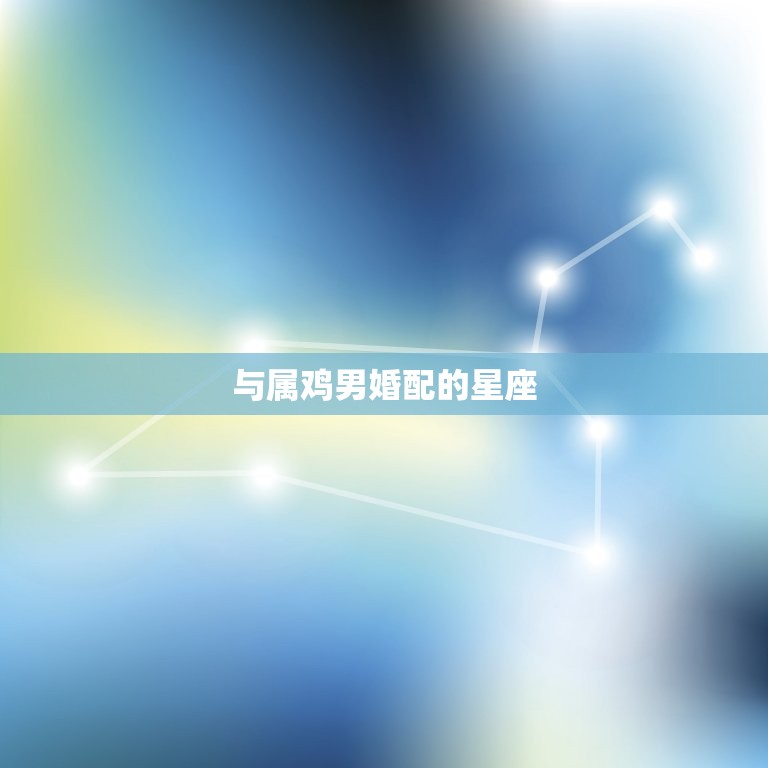 94年属鸡男婚配(匹配哪些星座最适合)