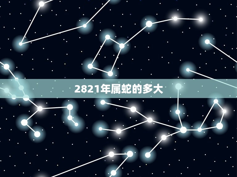 2821年属蛇的多大(蛇年宝宝的指南)  第3张