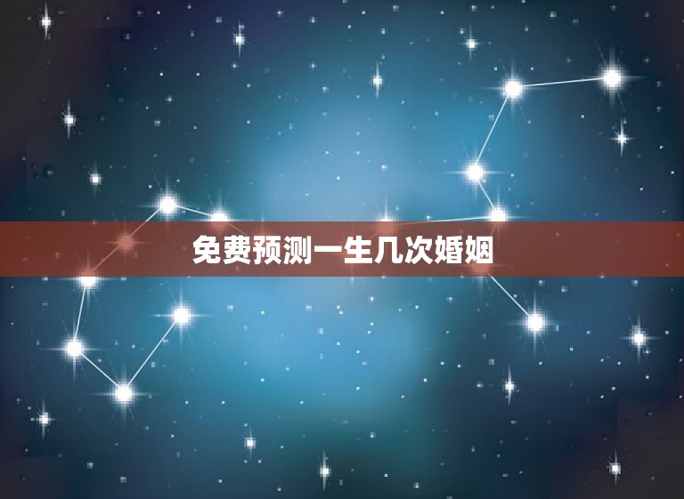 免费预测一生几次婚姻(介绍你的婚姻命运)  第3张