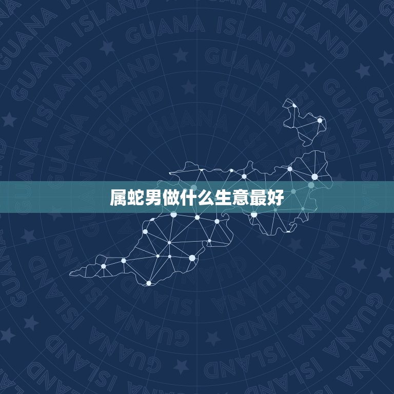 属蛇男做什么生意(聪明投资稳健创业)  第3张