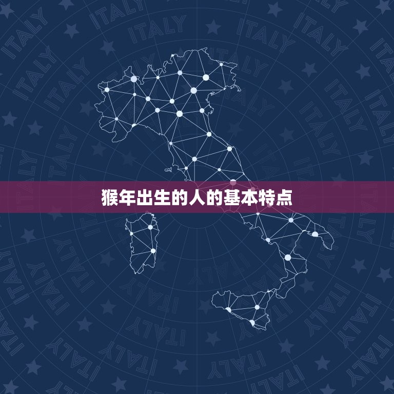 猴肖是哪几年出人的人(十二生肖中猴年出生的人特点分析)