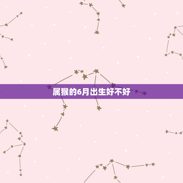 属猴的6月出生好不好(介绍猴年猴月生聪明伶俐又机智)  第3张