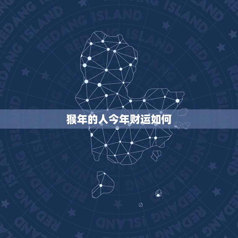 猴年的人今年财运如何(介绍猴年运势大介绍)