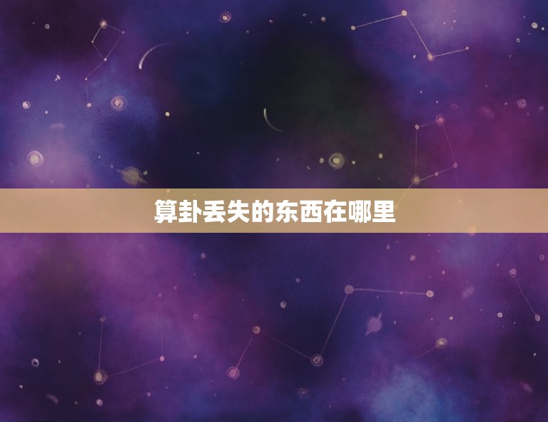 算卦丢失的东西在哪里(如何找回丢失的物品)  第3张