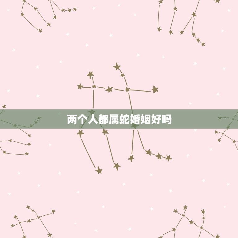 两个人都属蛇婚姻好吗(介绍属蛇人的婚姻匹配)  第3张