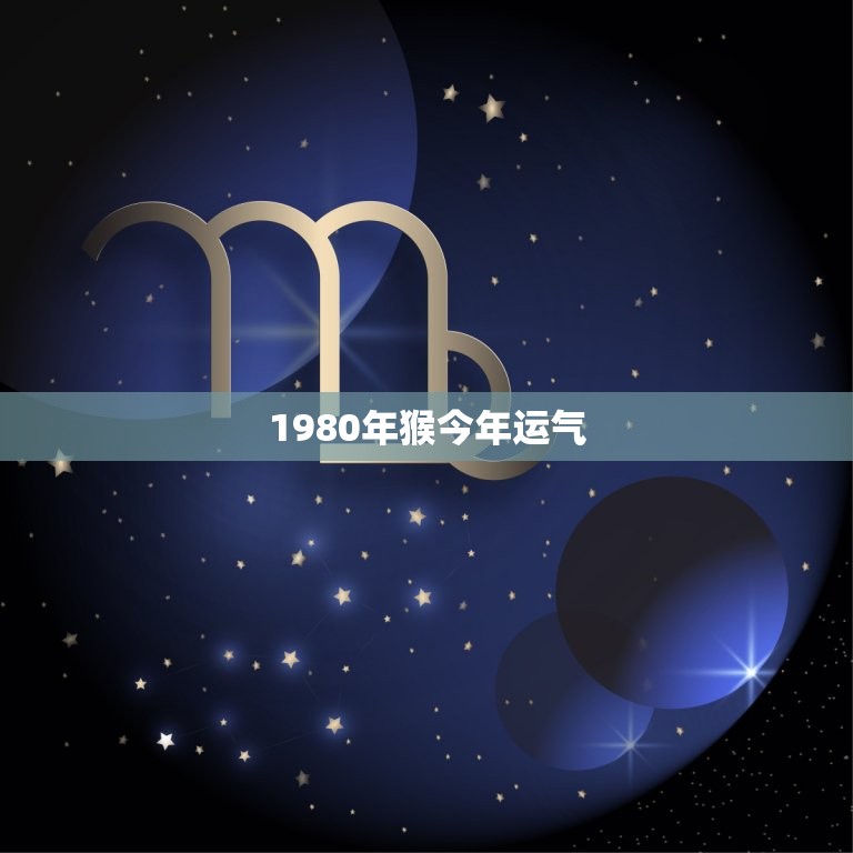 1980年猴今年运气(猴年大吉财运亨通)  第3张