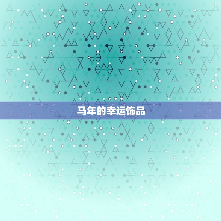 属马的佩戴什么运气好(马年必备幸运饰品)