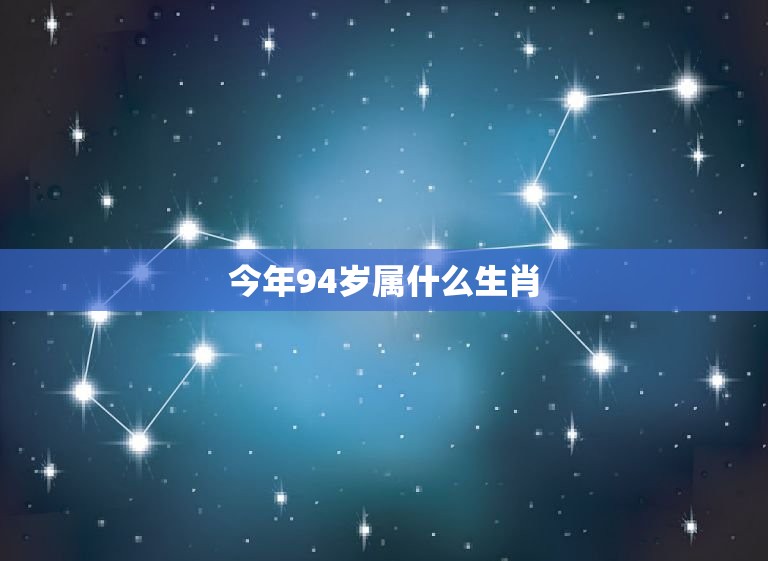 今年94岁属什么生肖(你的生肖是什么)