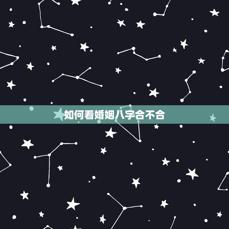 如何看婚姻八字合不合(了解八字合婚的方法)  第3张