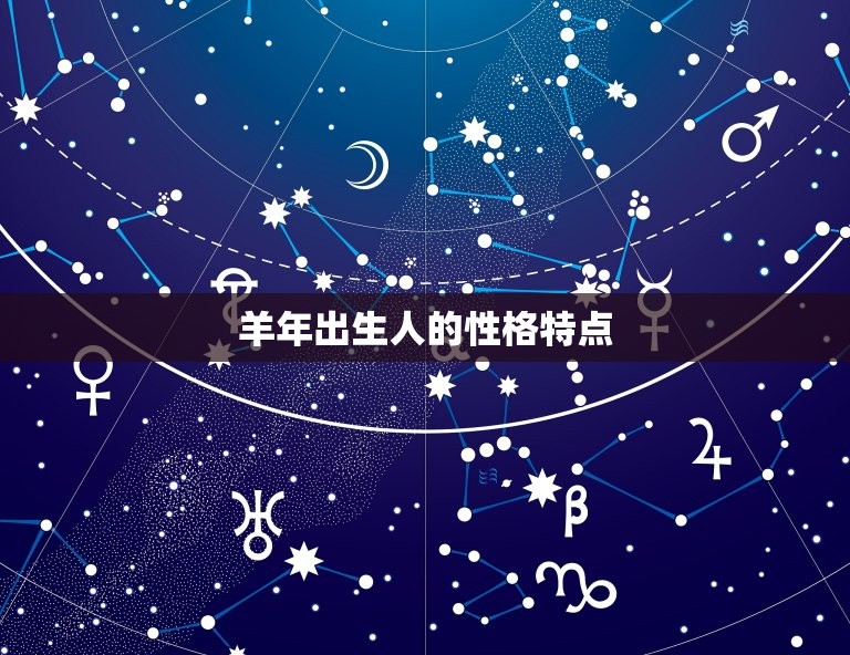 十二生肖出生年历表羊(羊年出生的人性格特点介绍)