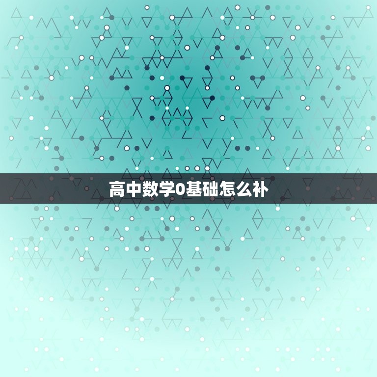 高中数学0基础怎么补(从零开始学数学轻松掌握高中数学)  第3张