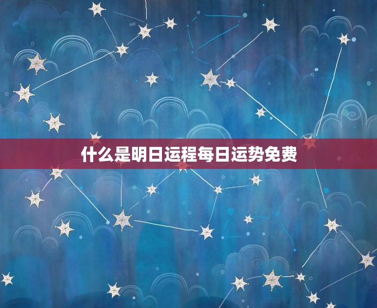 明日运程每日运势免费(掌握未来把握机遇)
