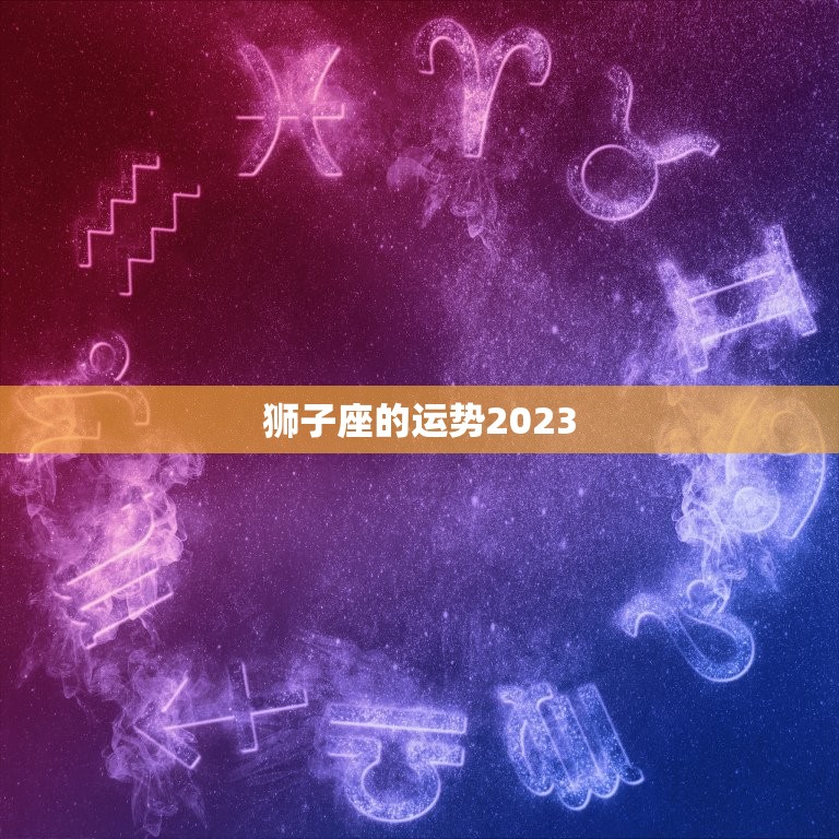 狮子座的运势2023