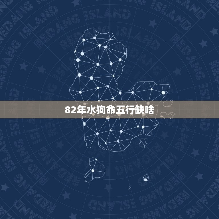 82年水狗命五行缺啥(如何补充五行元素)  第3张