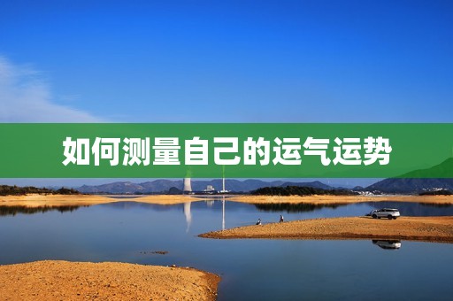 怎么测自己的运气运势(轻松掌握让好运常伴左右)  第2张