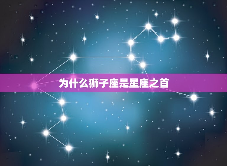 为什么狮子座是星座之首(的原因是什么)  第3张