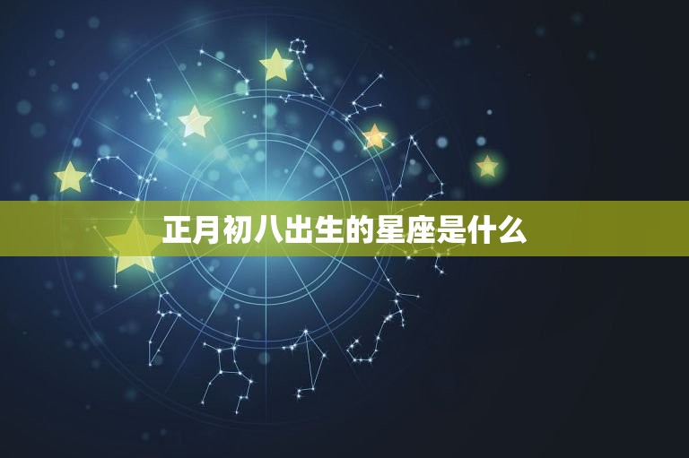 正月初八出生的星座是什么