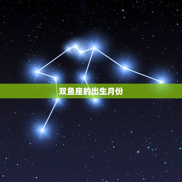 双鱼座是哪个月份出生的(介绍星座知识大介绍)