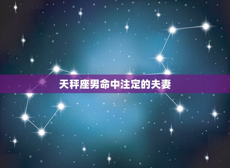 天秤座男命中注定的夫妻(如何找到真爱)  第3张