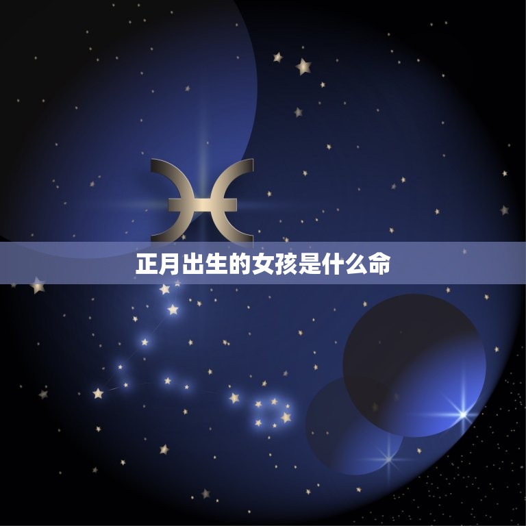 正月出生的女孩是什么命(命理介绍吉还是凶)  第3张