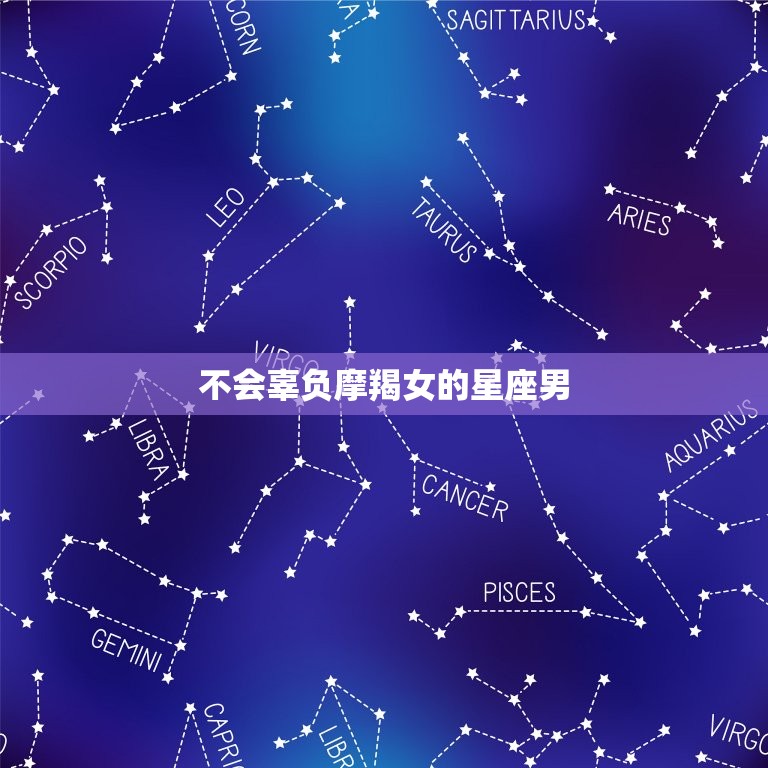 不会辜负摩羯女的星座男