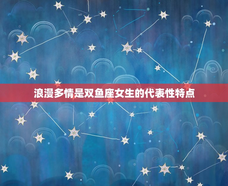 双鱼座女生感情性格特点(介绍浪漫多情易受伤害)  第1张