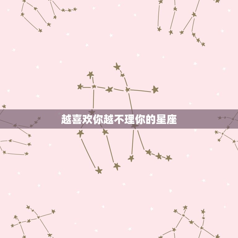 越喜欢你越不理你的星座(为何总是这样)  第3张