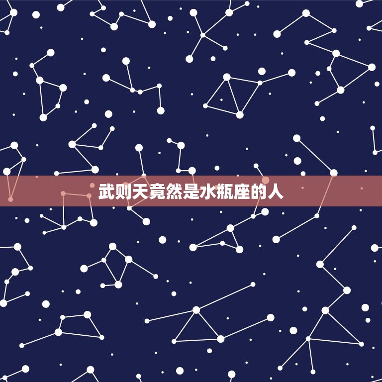 武则天竟然是水瓶座的人(介绍历史上的女性与星座性格的契合)  第3张