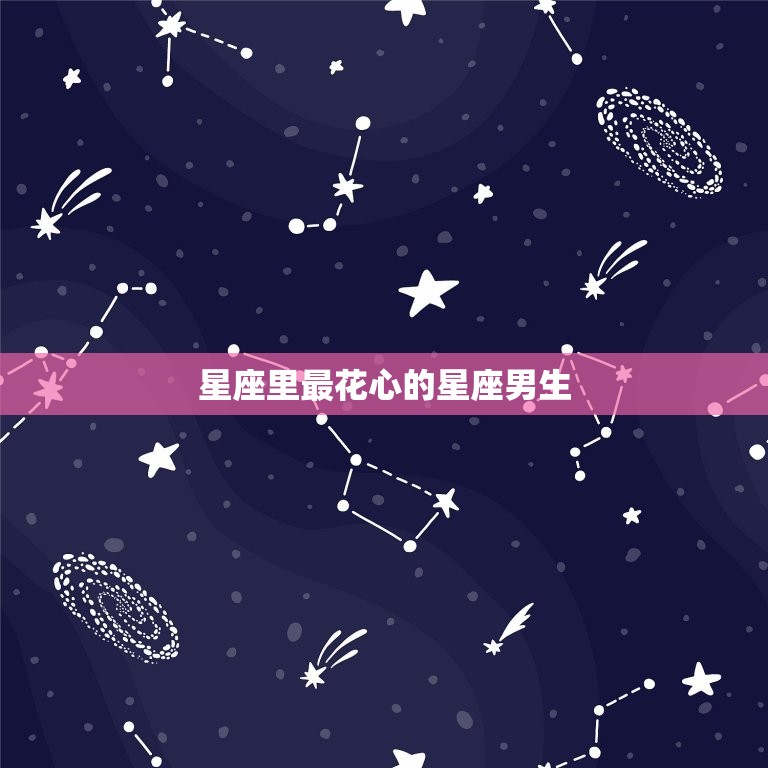 星座里最花心的星座男生(排行榜谁最容易出轨)  第3张