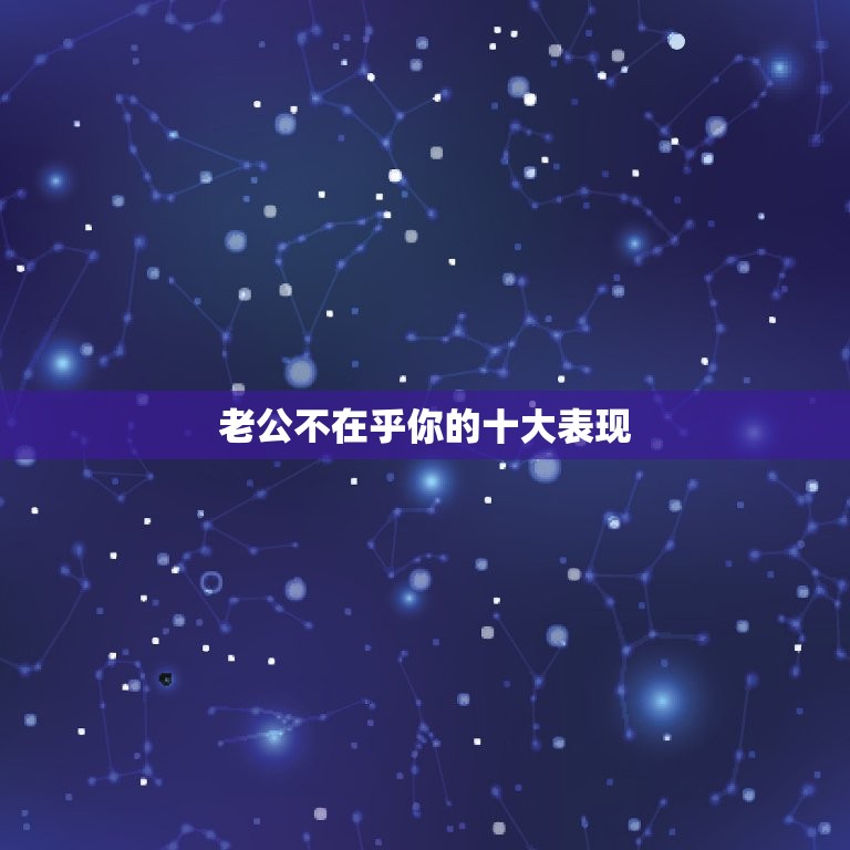 老公不在乎你的十大表现(如何看出你的老公不在乎你)  第3张