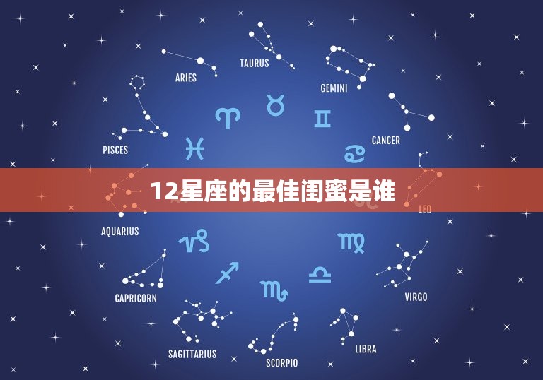 12星座的最佳闺蜜是谁