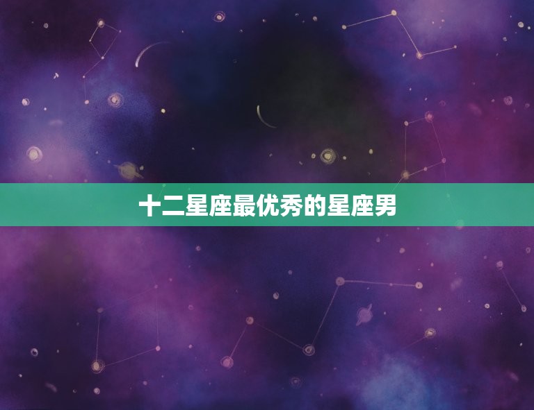 十二星座的星座男(谁是人选)  第3张