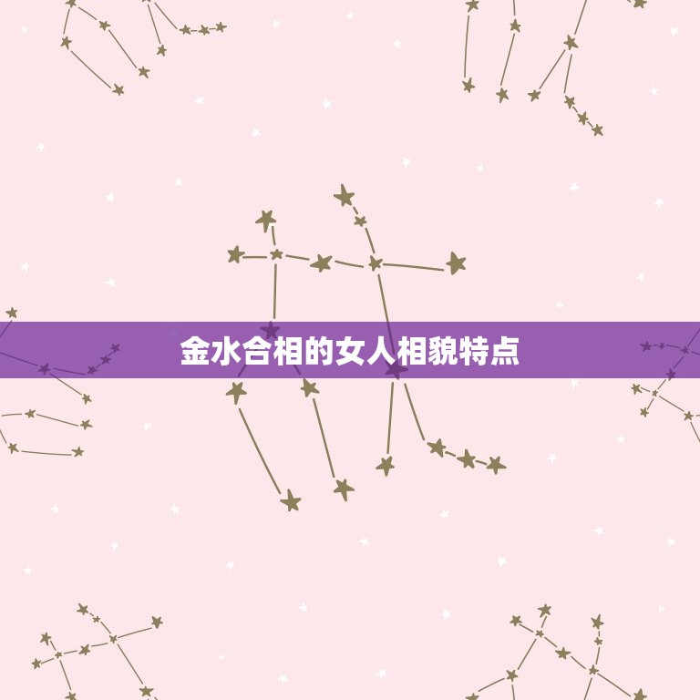 金水合相的女人相貌特点(探秘五官清秀气质高雅)  第3张