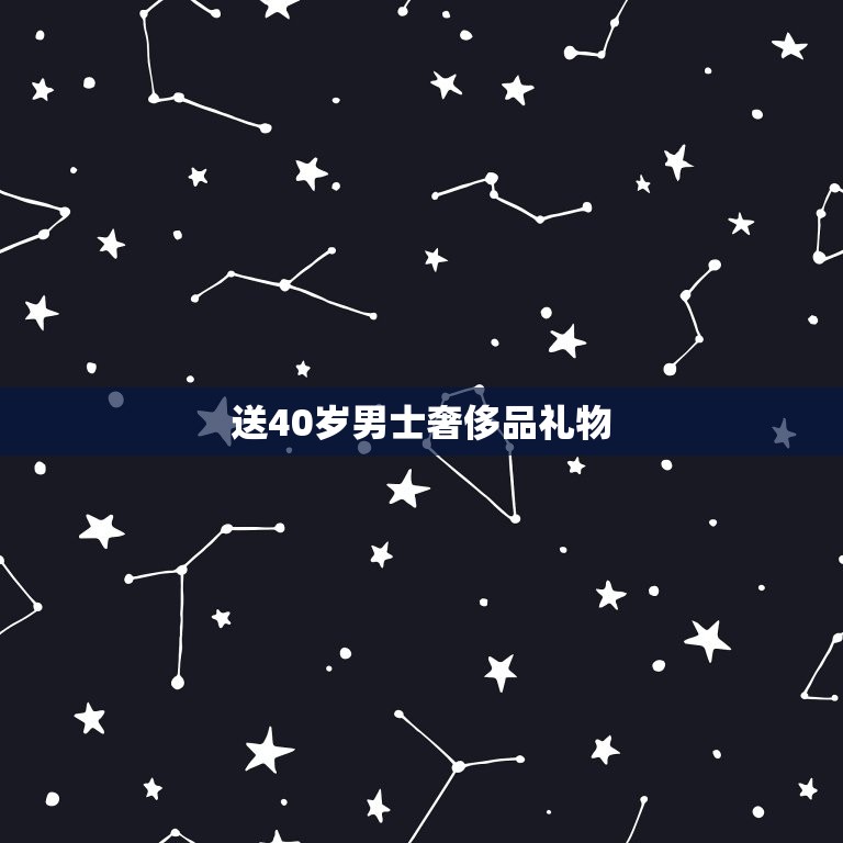 送40岁男士品礼物(如何选45个字内告诉你)  第3张
