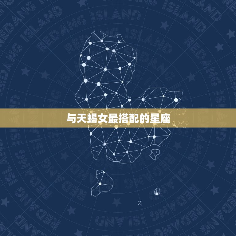 天蝎女跟什么星座最搭配(星座配对大介绍)
