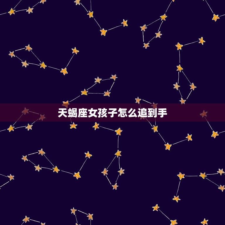 天蝎座女孩子怎么追到手(攻略介绍天蝎座女孩子的心理需求)  第3张