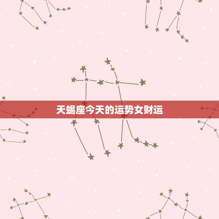 天蝎座今日的运势女财运(财运亨通好运连连)  第3张