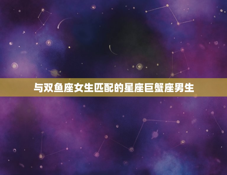 与双鱼座女生匹配的星座巨蟹座男生