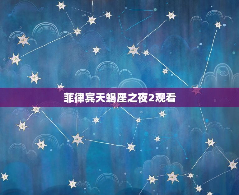 菲律宾天蝎座之夜2观看(神秘的星空世界)  第3张